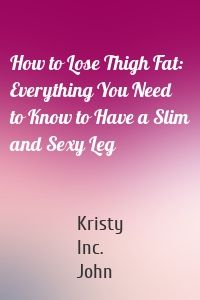 How to Lose Thigh Fat: Everything You Need to Know to Have a Slim and Sexy Leg