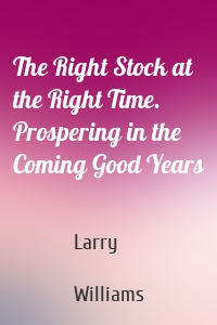 The Right Stock at the Right Time. Prospering in the Coming Good Years