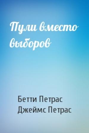 Обложка книги «Пули вместо выборов» — Бетти Петрас, Джеймс Петрас
