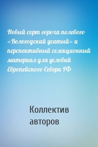 Новый сорт гороха полевого «Вологодский усатый» и перспективный селекционный материал для условий Европейского Севера РФ