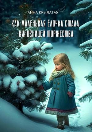Обложка книги «Как маленькая Ёлочка стала виновницей торжества» — Анна Крылатая