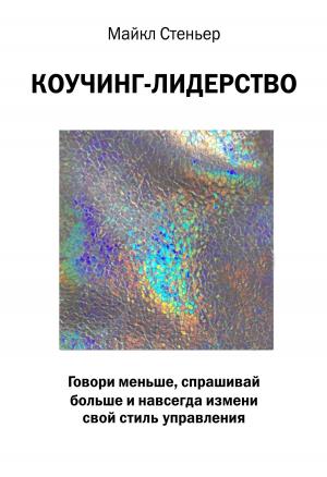Обложка книги «Коучинг-лидерство. Говори меньше, спрашивай больше и навсегда измени свой стиль управления» — Майкл Стейнер