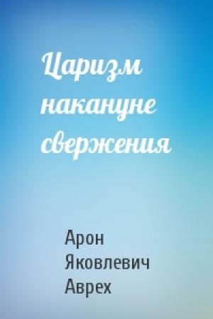 Обложка книги «Царизм накануне свержения» — Арон Яковлевич Аврех