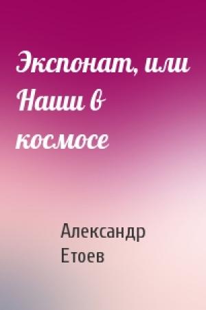 Обложка книги «Экспонат, или Наши в космосе» — Александр Етоев