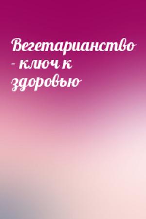 Обложка книги «Вегетарианство - ключ к здоровью»
