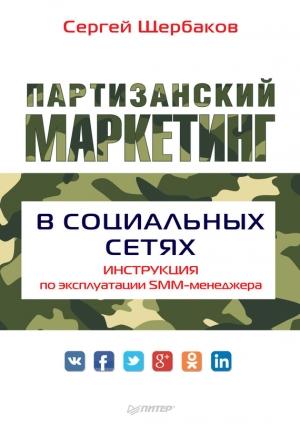 Обложка книги «Партизанский маркетинг в социальных сетях. Инструкция по эксплуатации SMM-менеджера» — Сергей Щербаков