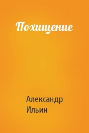 Обложка книги «Похищение» — Александр Ильин