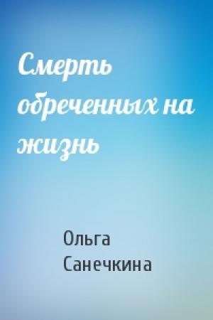 Обложка книги «Смерть обреченных на жизнь» — Ольга Санечкина
