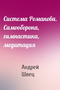 Система Романова. Самооборона, гимнастика, медитация