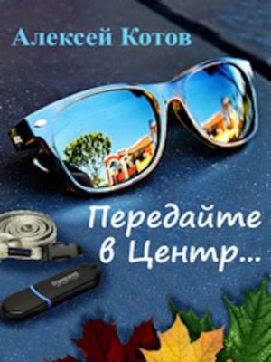 Обложка книги «Передайте в Центр» — Алексей Котов