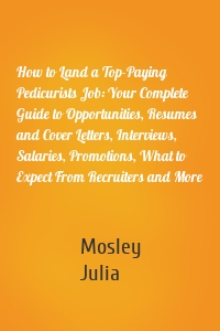 How to Land a Top-Paying Pedicurists Job: Your Complete Guide to Opportunities, Resumes and Cover Letters, Interviews, Salaries, Promotions, What to Expect From Recruiters and More