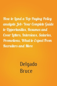 How to Land a Top-Paying Policy analysts Job: Your Complete Guide to Opportunities, Resumes and Cover Letters, Interviews, Salaries, Promotions, What to Expect From Recruiters and More