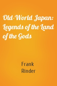 Old-World Japan: Legends of the Land of the Gods