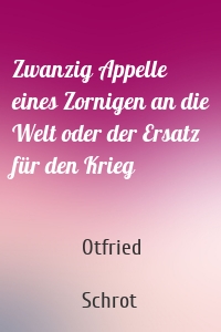 Zwanzig Appelle eines Zornigen an die Welt oder der Ersatz für den Krieg