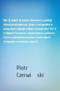 Kim Ty Jesteś? Ja kontra Adwersarz w polskiej debacie przedwyborczej. Język a rzeczywistość w kategoriach ekspresji, polityki, ideologii Кто Ты? Я vs Другой в польских предвыборных дебатах. Язык и действительность в категориях экспрессии, политики, идеоло