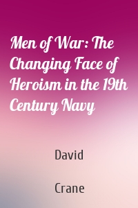 Men of War: The Changing Face of Heroism in the 19th Century Navy