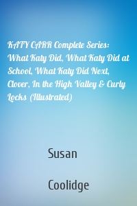 KATY CARR Complete Series: What Katy Did, What Katy Did at School, What Katy Did Next, Clover, In the High Valley & Curly Locks (Illustrated)