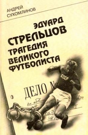 Обложка книги «Эдуард Стрельцов. Трагедия великого футболиста» — Андрей Сухомлинов