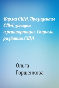 Карма США. Президенты США, загадки и реинкарнации. Спираль развития США