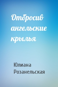 Отбросив ангельские крылья