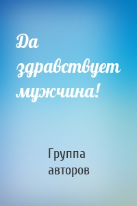 Да здравствует мужчина!