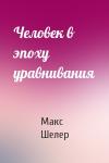 Макс Шелер - Человек в эпоху уравнивания