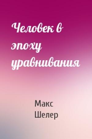 Обложка книги «Человек в эпоху уравнивания» — Макс Шелер