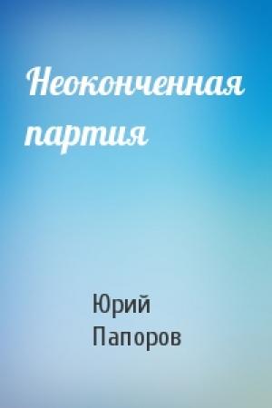Обложка книги «Неоконченная партия» — Юрий Папоров