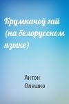 Антон Олешко - Крумкачоў гай (на белорусском языке)