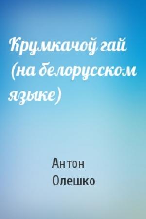 Обложка книги «Крумкачоў гай (на белорусском языке)» — Антон Олешко