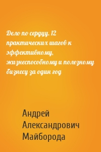 Дело по сердцу. 12 практических шагов к эффективному, жизнеспособному и полезному бизнесу за один год