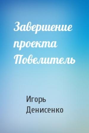 Обложка книги «Завершение проекта Повелитель» — Игорь Денисенко