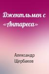 Александр Щербаков - Джентльмен с «Антареса»