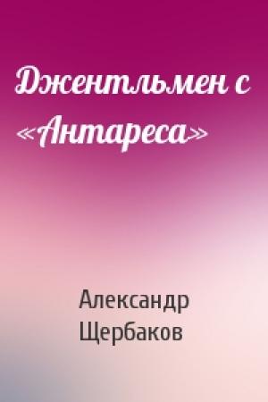 Обложка книги «Джентльмен с «Антареса»» — Александр Щербаков