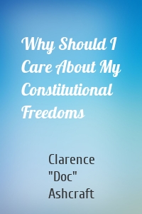 Why Should I Care About My Constitutional Freedoms