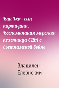 Ван Тхо – сын партизана. Воспоминания морского пехотинца США о вьетнамской войне