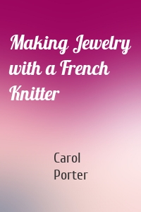 Making Jewelry with a French Knitter