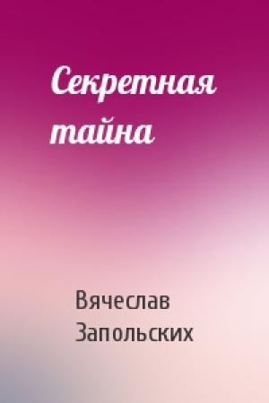 Обложка книги «Секретная тайна» — Вячеслав Запольских