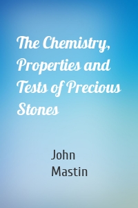 The Chemistry, Properties and Tests of Precious Stones