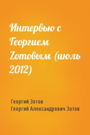 Обложка книги «Интервью с Георгием Zoтовым (июль 2012)» — Георгий Александрович Зотов, Георгий Александрович Зотов