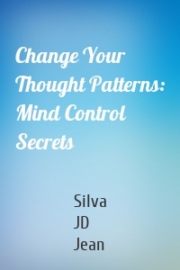 Change Your Thought Patterns: Mind Control Secrets