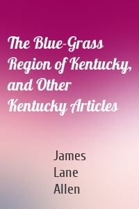 The Blue-Grass Region of Kentucky, and Other Kentucky Articles