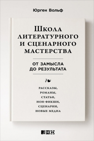 Обложка книги «Школа литературного и сценарного мастерства: От замысла до результата: рассказы, романы, статьи, нон-фикшн, сценарии, новые медиа» — Юрген Вольф