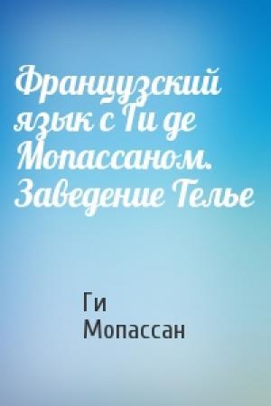 Обложка книги «Французский язык с Ги де Мопассаном. Заведение Телье» — Ги де Мопассан