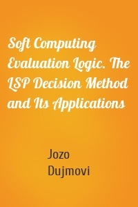 Soft Computing Evaluation Logic. The LSP Decision Method and Its Applications