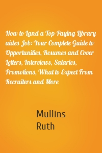 How to Land a Top-Paying Library aides Job: Your Complete Guide to Opportunities, Resumes and Cover Letters, Interviews, Salaries, Promotions, What to Expect From Recruiters and More