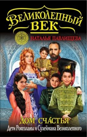 Обложка книги «Дом Счастья. Дети Роксоланы и Сулеймана Великолепного» — Наталья Павлищева
