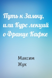 Путь к Замку, или Курс лекций о Франце Кафке