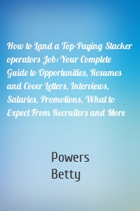 How to Land a Top-Paying Stacker operators Job: Your Complete Guide to Opportunities, Resumes and Cover Letters, Interviews, Salaries, Promotions, What to Expect From Recruiters and More