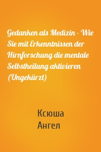 Gedanken als Medizin - Wie Sie mit Erkenntnissen der Hirnforschung die mentale Selbstheilung aktivieren (Ungekürzt)